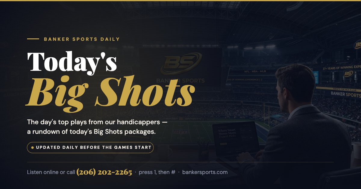 Today's Big Shots picks: the day's top plays from the Banker Sports handicappers, updated daily before the games start